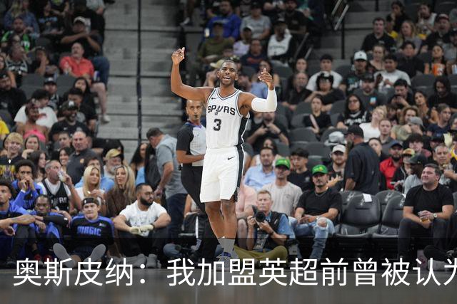 奥斯皮纳：我加盟英超前曾被认为1米83身高不够 哥伦比亚怀揣梦想