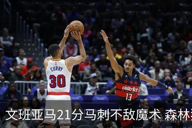文班亚马21分马刺不敌魔术 森林狼大胜独行侠