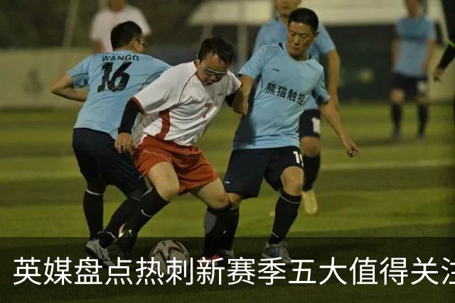 英媒盘点热刺新赛季五大值得关注球员：库卢领衔麦迪逊在列