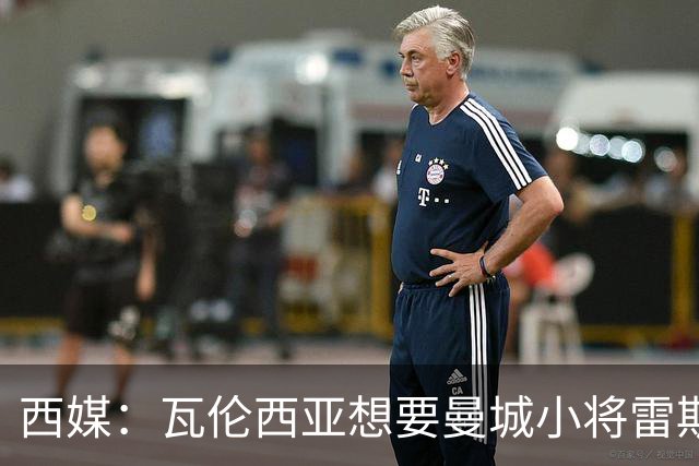 西媒：瓦伦西亚想要曼城小将雷斯和皇马小将霍安·马丁内斯