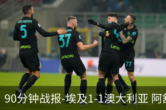 90分钟战报-埃及1-1澳大利亚 阿舒尔破门奥尼尔制造哈尼乌龙球